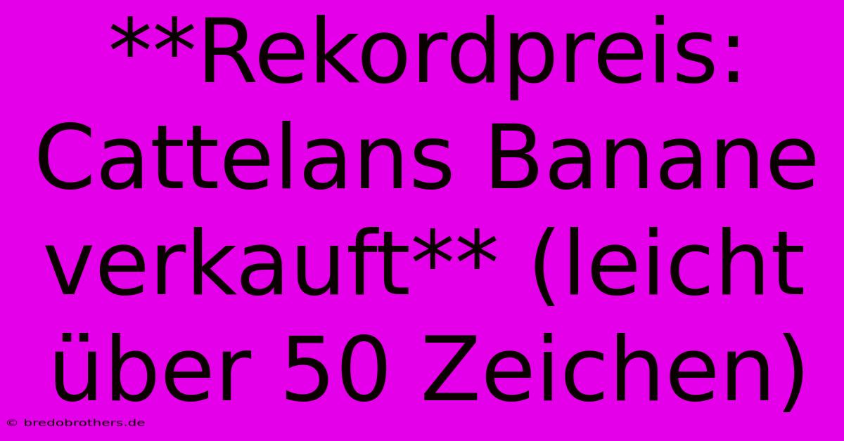 **Rekordpreis: Cattelans Banane Verkauft** (leicht Über 50 Zeichen)