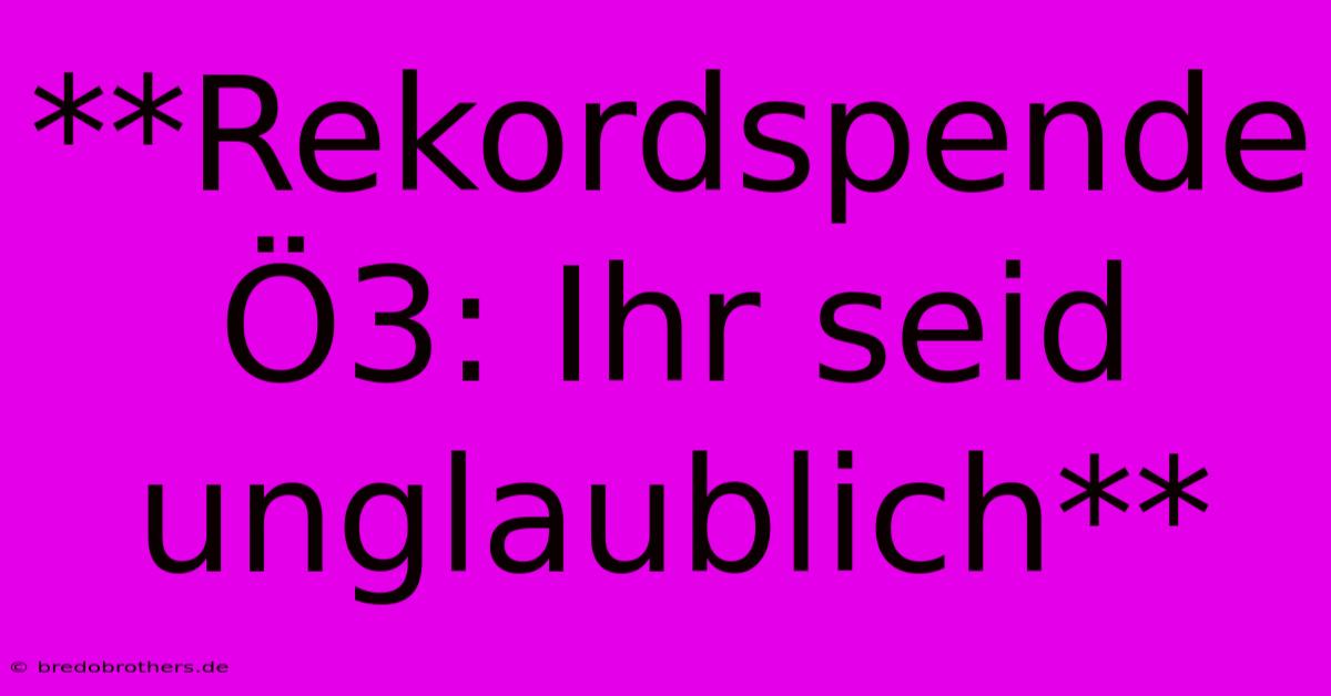 **Rekordspende Ö3: Ihr Seid Unglaublich**