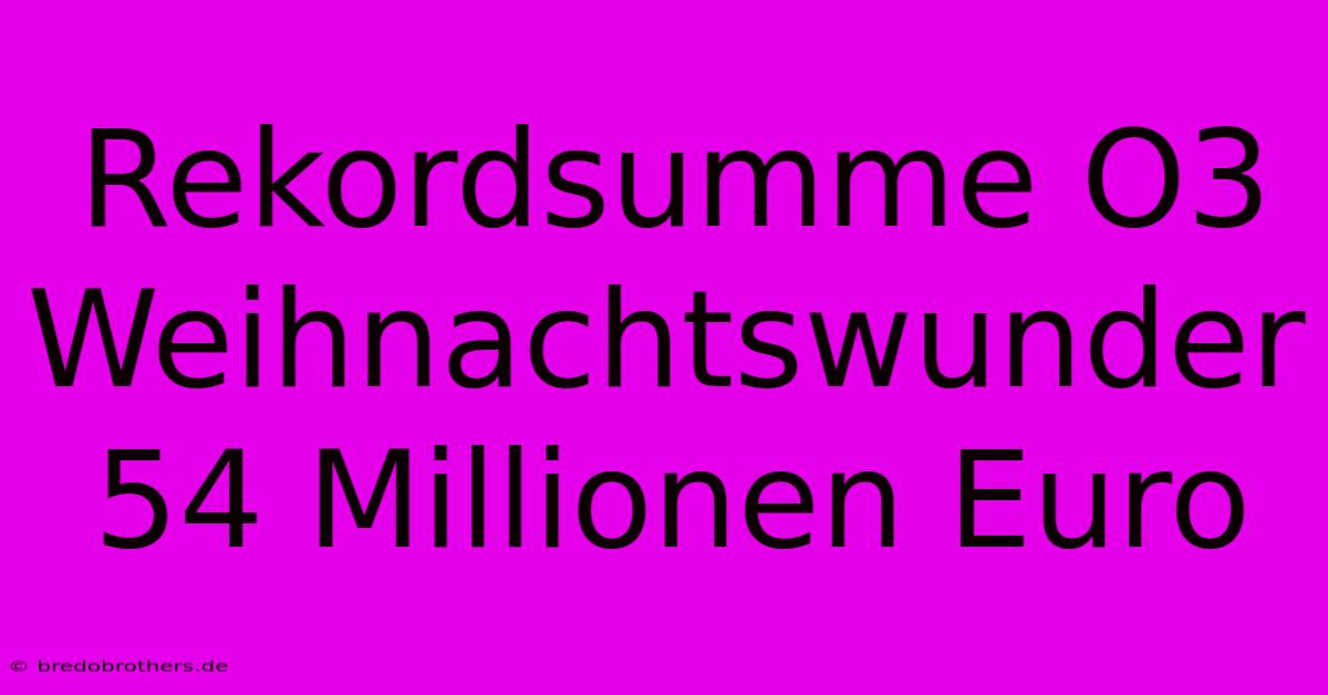 Rekordsumme O3 Weihnachtswunder 54 Millionen Euro