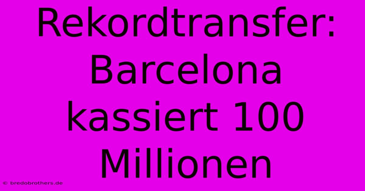 Rekordtransfer: Barcelona Kassiert 100 Millionen