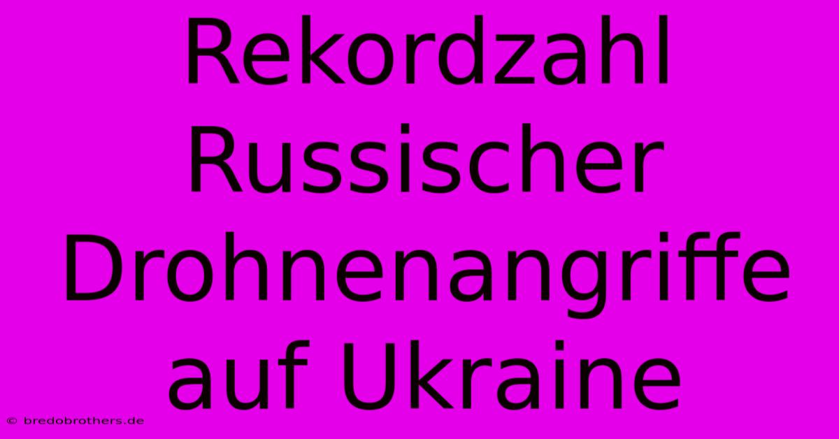 Rekordzahl Russischer Drohnenangriffe Auf Ukraine 