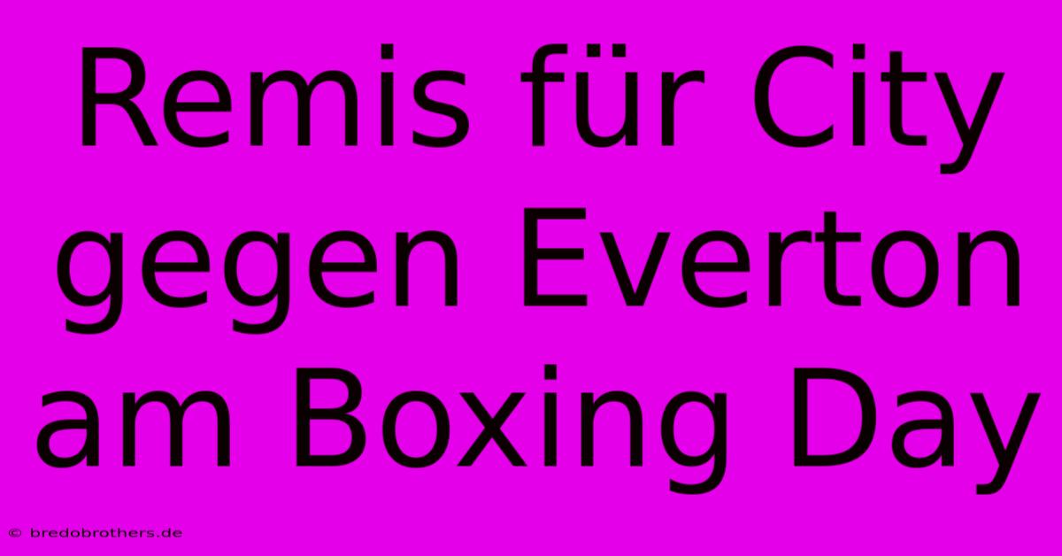 Remis Für City Gegen Everton Am Boxing Day