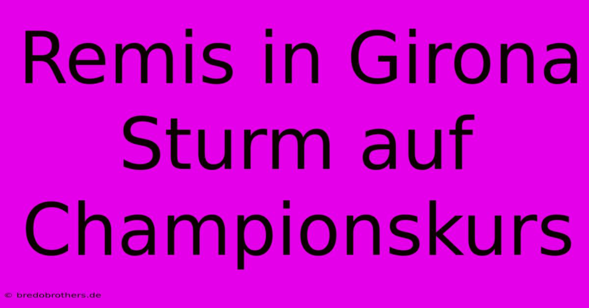 Remis In Girona Sturm Auf Championskurs