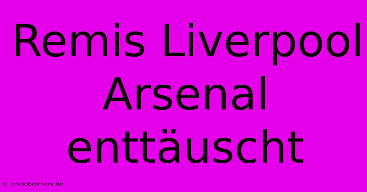 Remis Liverpool Arsenal Enttäuscht