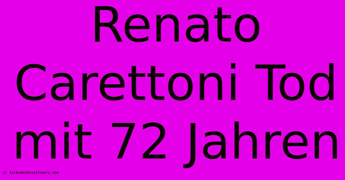 Renato Carettoni Tod Mit 72 Jahren