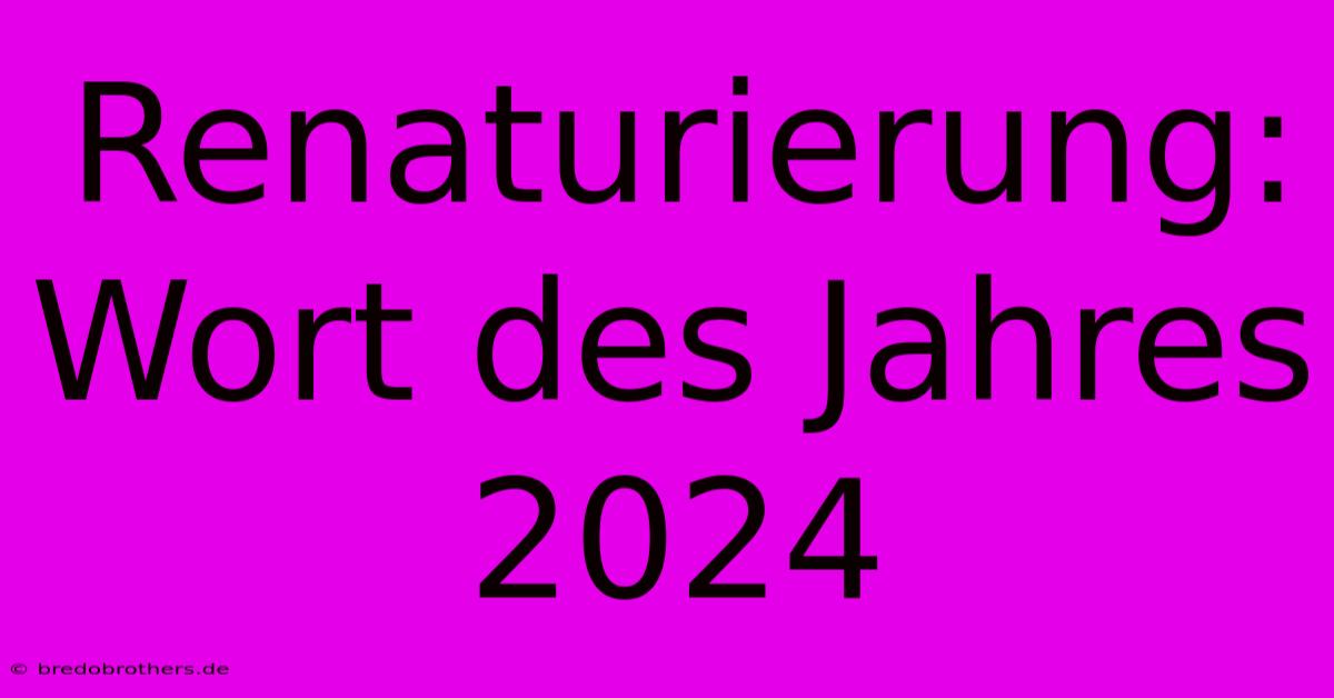 Renaturierung: Wort Des Jahres 2024