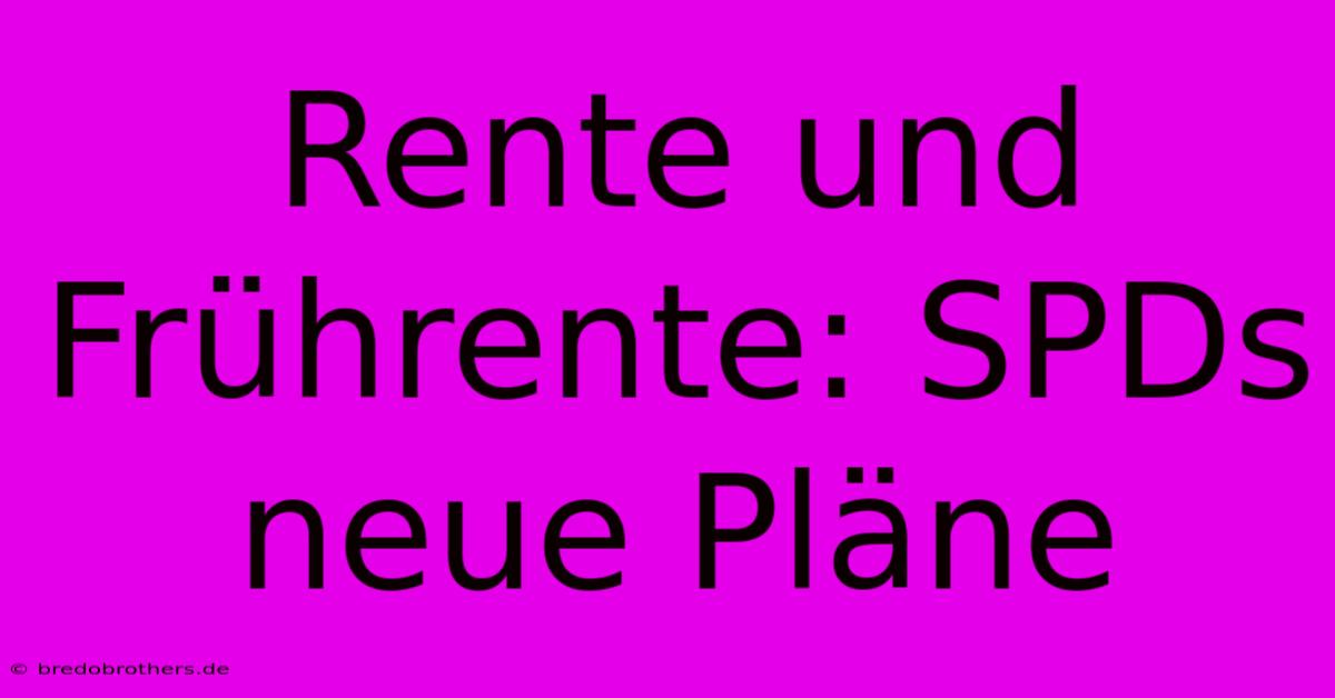 Rente Und Frührente: SPDs Neue Pläne