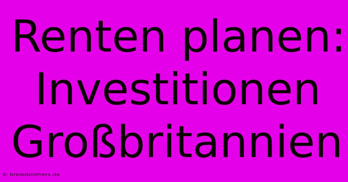 Renten Planen: Investitionen Großbritannien