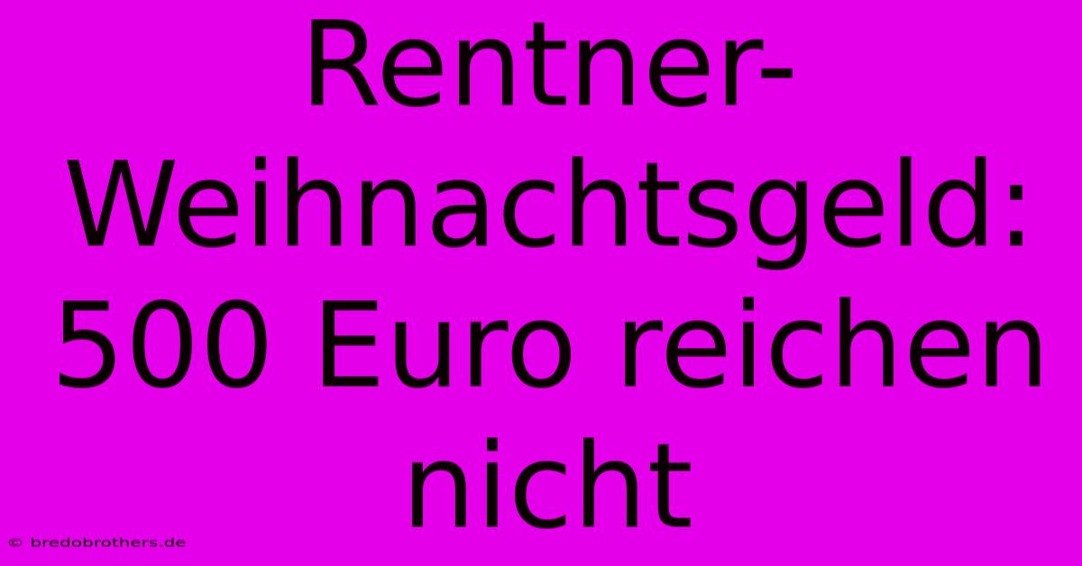 Rentner-Weihnachtsgeld: 500 Euro Reichen Nicht