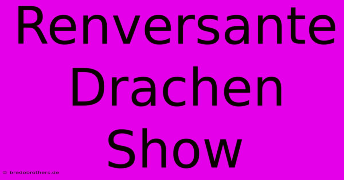 Renversante Drachen Show