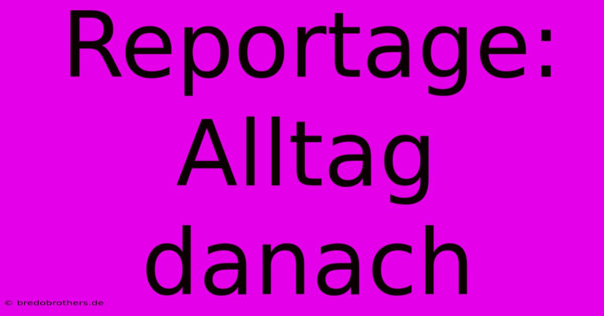 Reportage: Alltag Danach