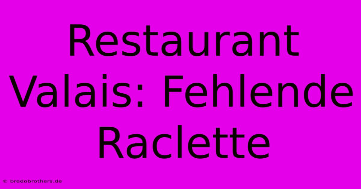 Restaurant Valais: Fehlende Raclette