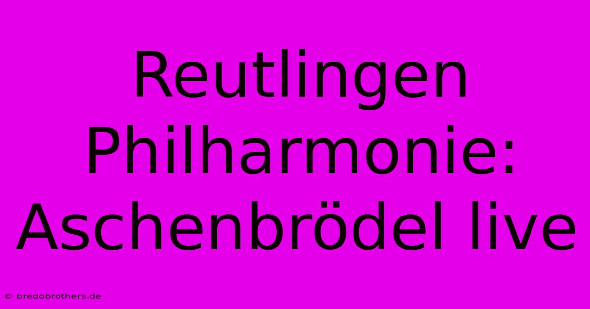 Reutlingen Philharmonie: Aschenbrödel Live