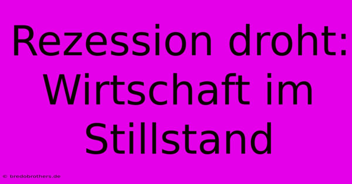 Rezession Droht: Wirtschaft Im Stillstand