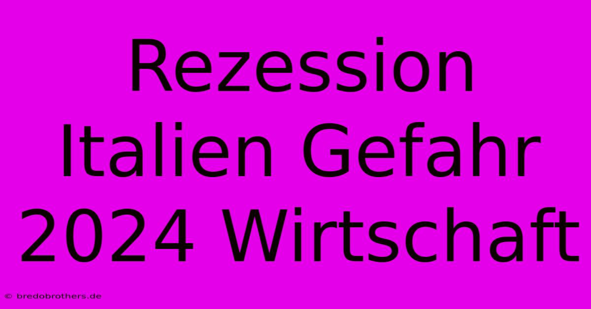 Rezession Italien Gefahr 2024 Wirtschaft