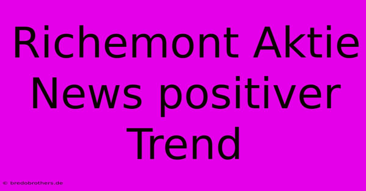 Richemont Aktie News Positiver Trend