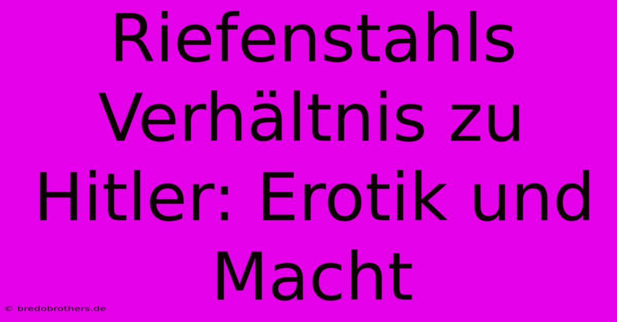 Riefenstahls Verhältnis Zu Hitler: Erotik Und Macht