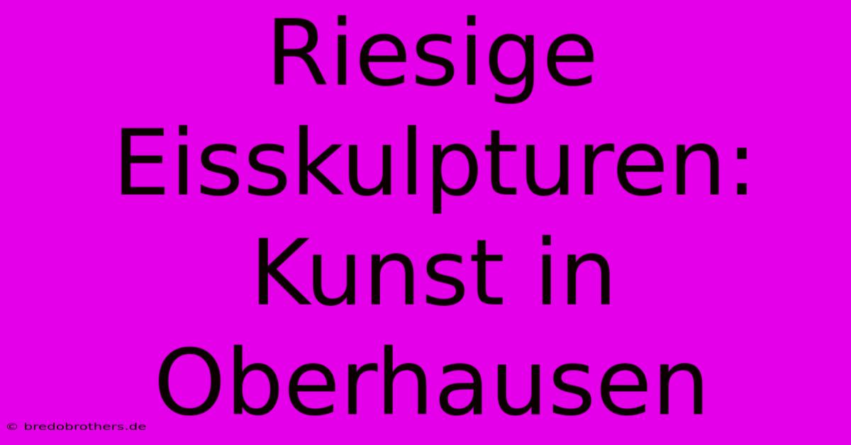 Riesige Eisskulpturen: Kunst In Oberhausen