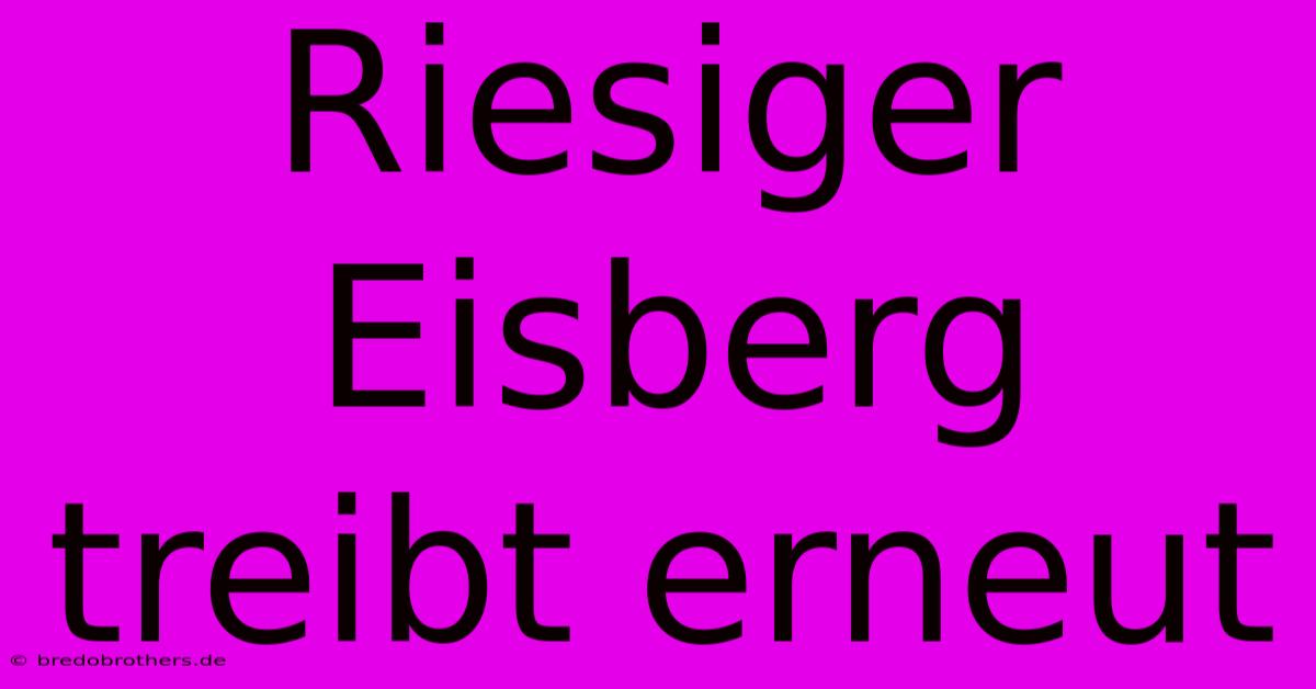 Riesiger Eisberg Treibt Erneut