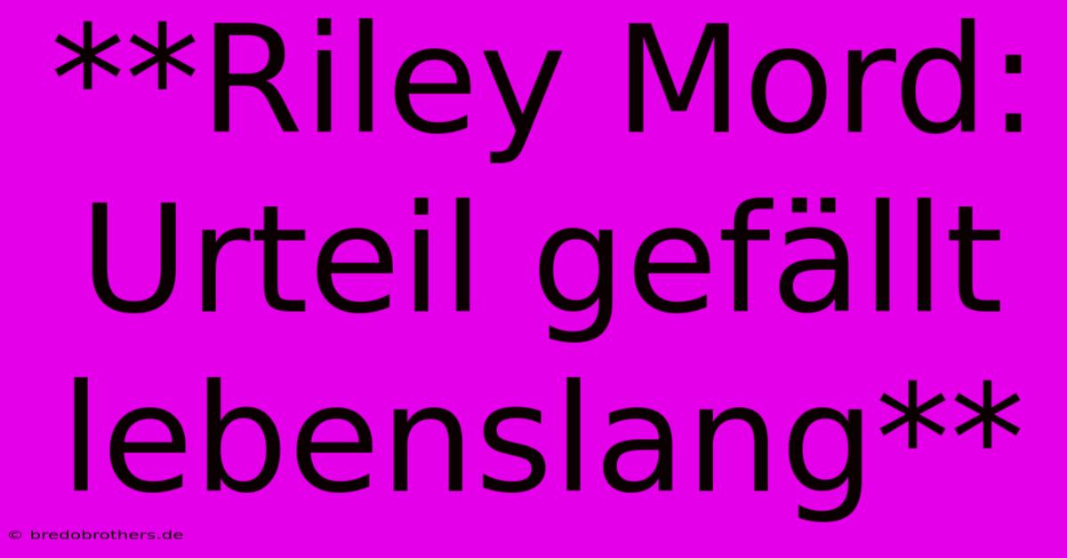 **Riley Mord: Urteil Gefällt Lebenslang**