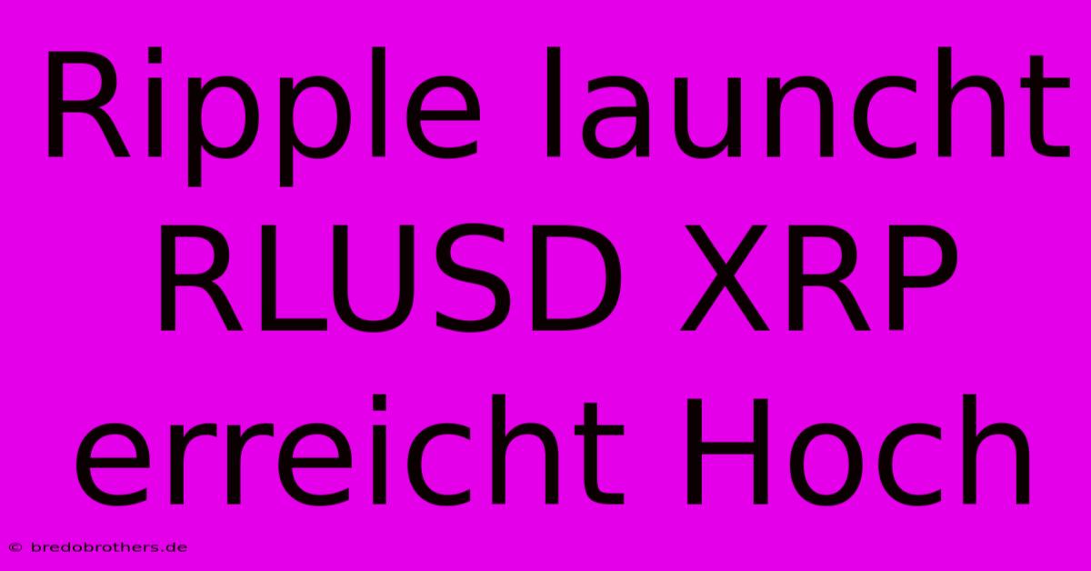 Ripple Launcht RLUSD XRP Erreicht Hoch