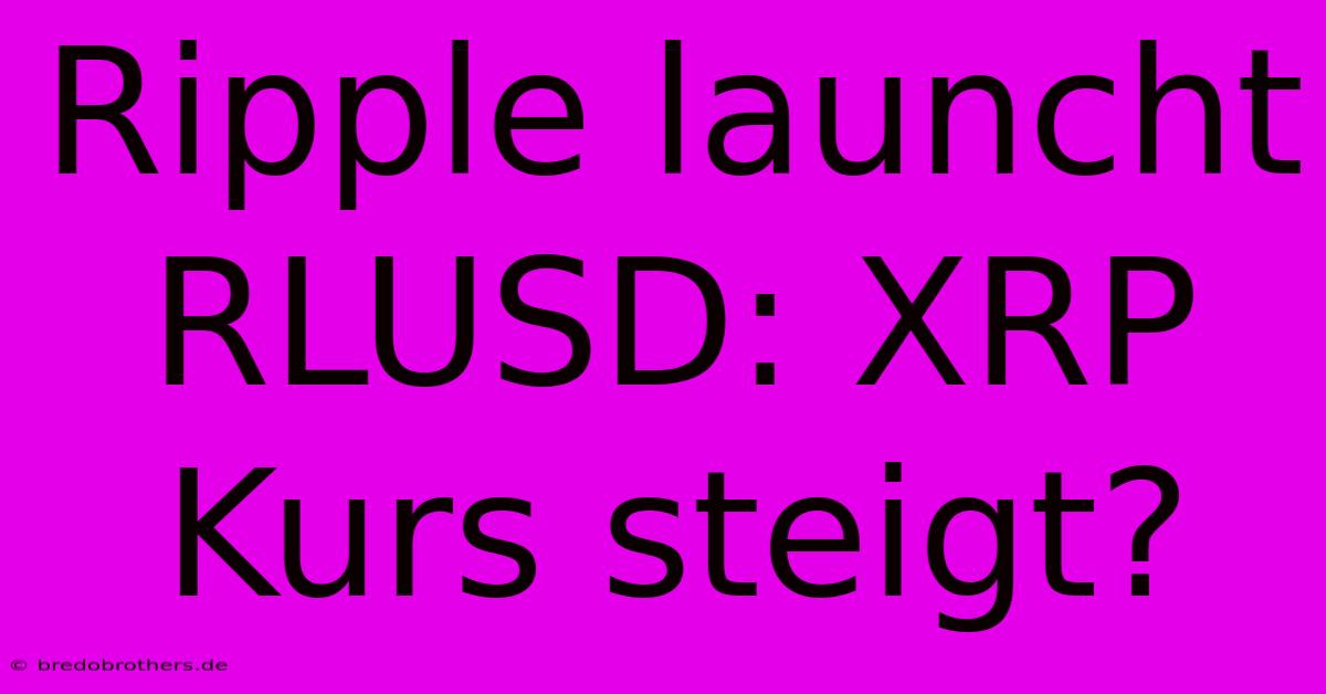 Ripple Launcht RLUSD: XRP Kurs Steigt?