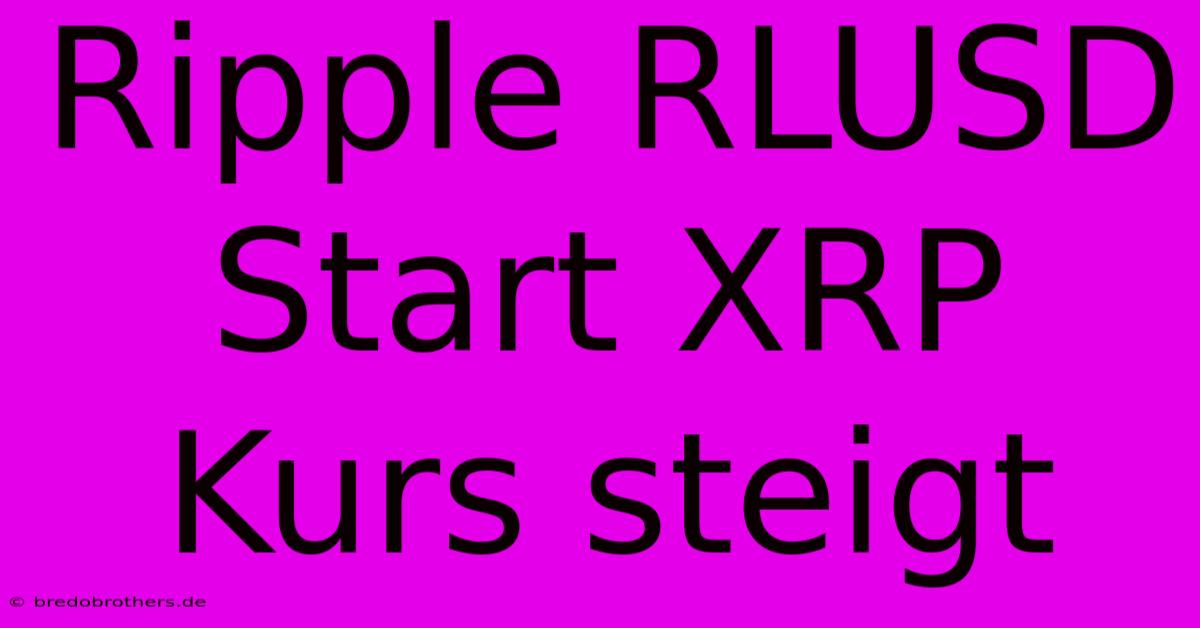 Ripple RLUSD Start XRP Kurs Steigt