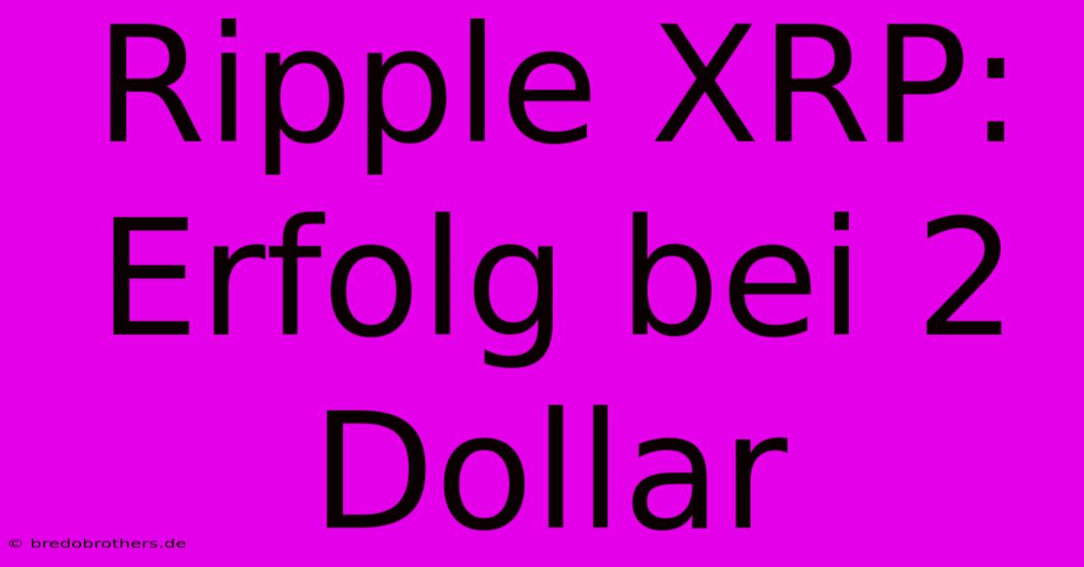 Ripple XRP:  Erfolg Bei 2 Dollar