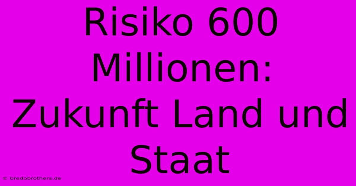 Risiko 600 Millionen:  Zukunft Land Und Staat