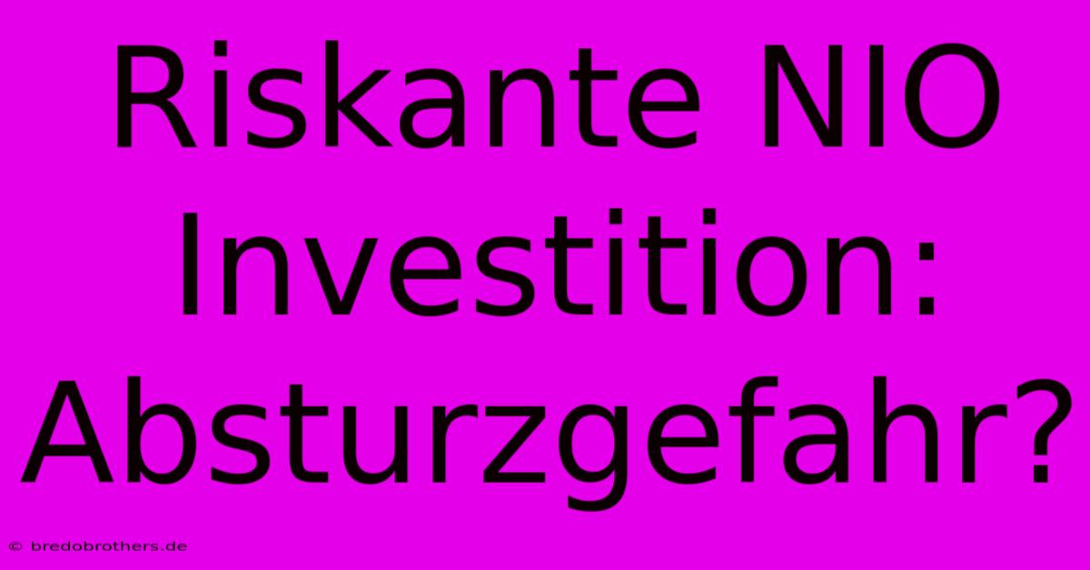 Riskante NIO Investition:  Absturzgefahr?