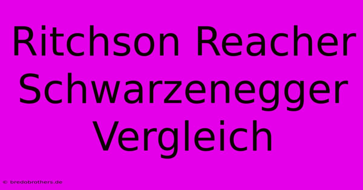 Ritchson Reacher Schwarzenegger Vergleich