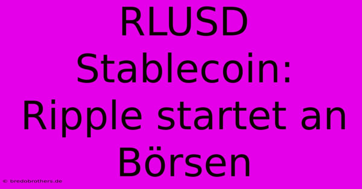 RLUSD Stablecoin: Ripple Startet An Börsen