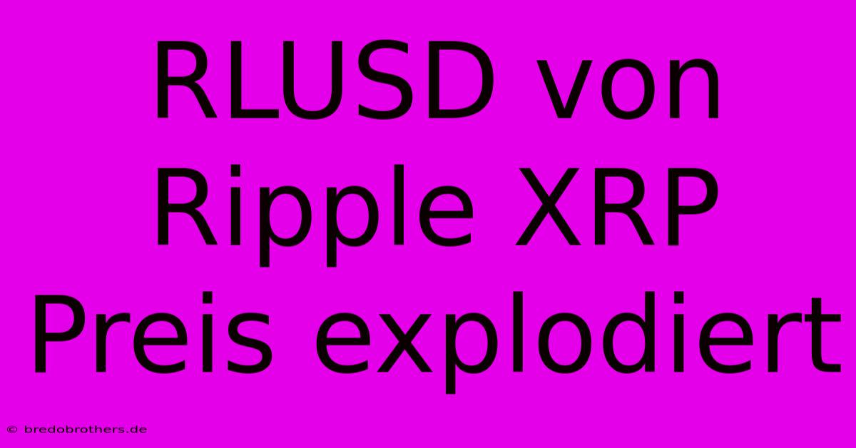 RLUSD Von Ripple XRP Preis Explodiert