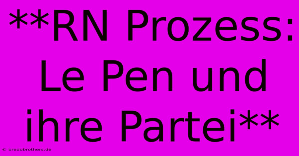 **RN Prozess: Le Pen Und Ihre Partei**