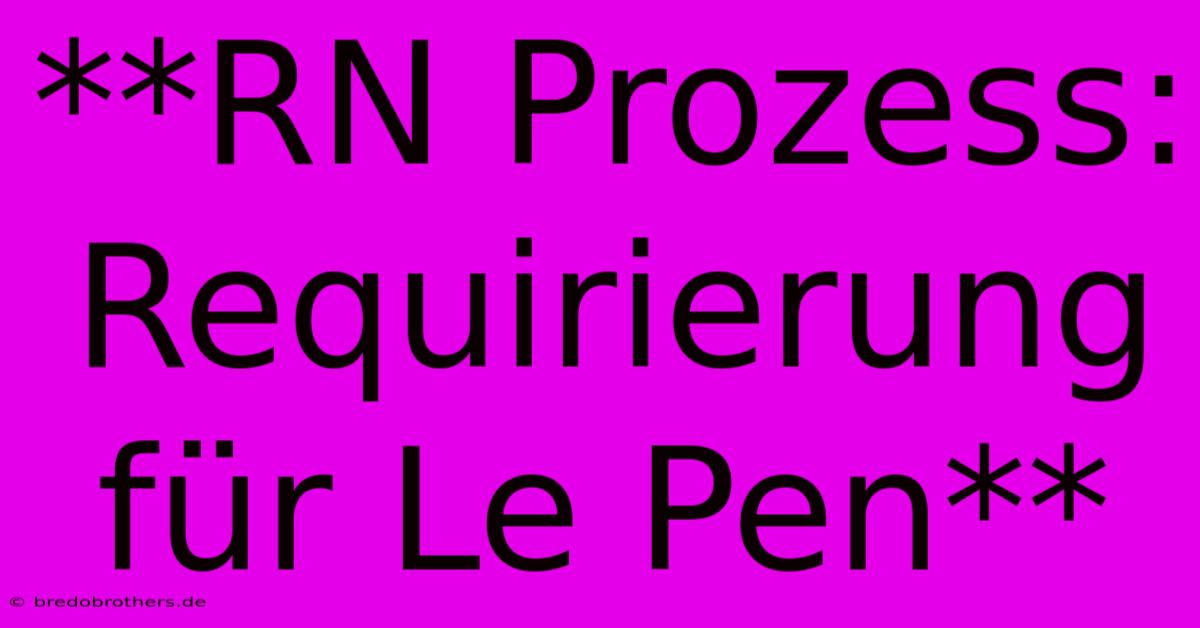 **RN Prozess: Requirierung Für Le Pen**