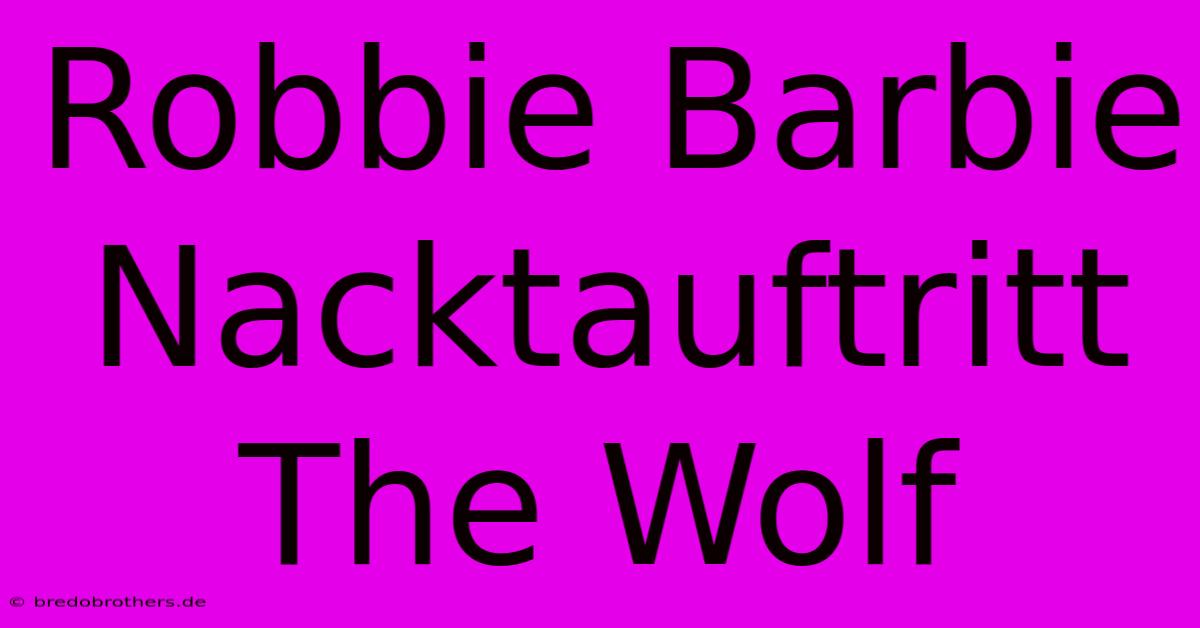 Robbie Barbie Nacktauftritt The Wolf