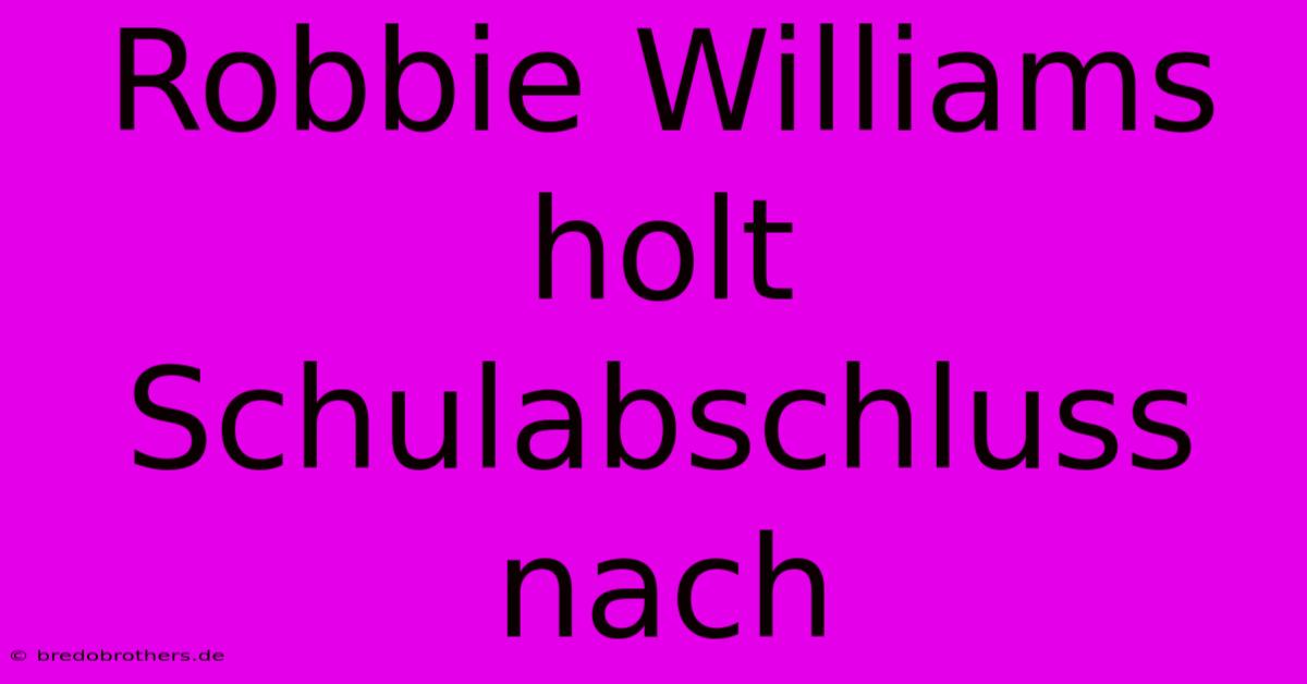 Robbie Williams Holt Schulabschluss Nach