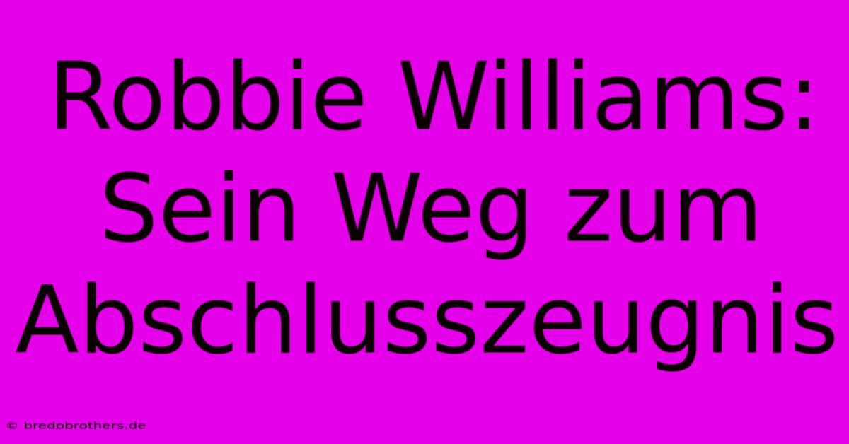 Robbie Williams: Sein Weg Zum Abschlusszeugnis