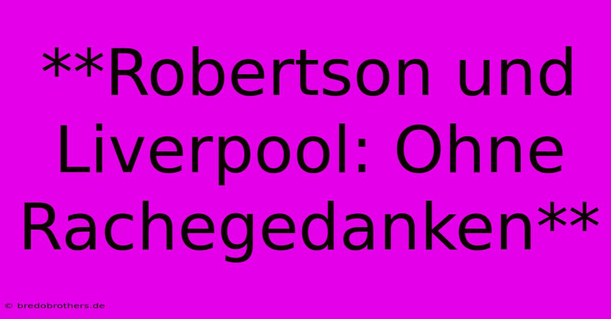 **Robertson Und Liverpool: Ohne Rachegedanken**