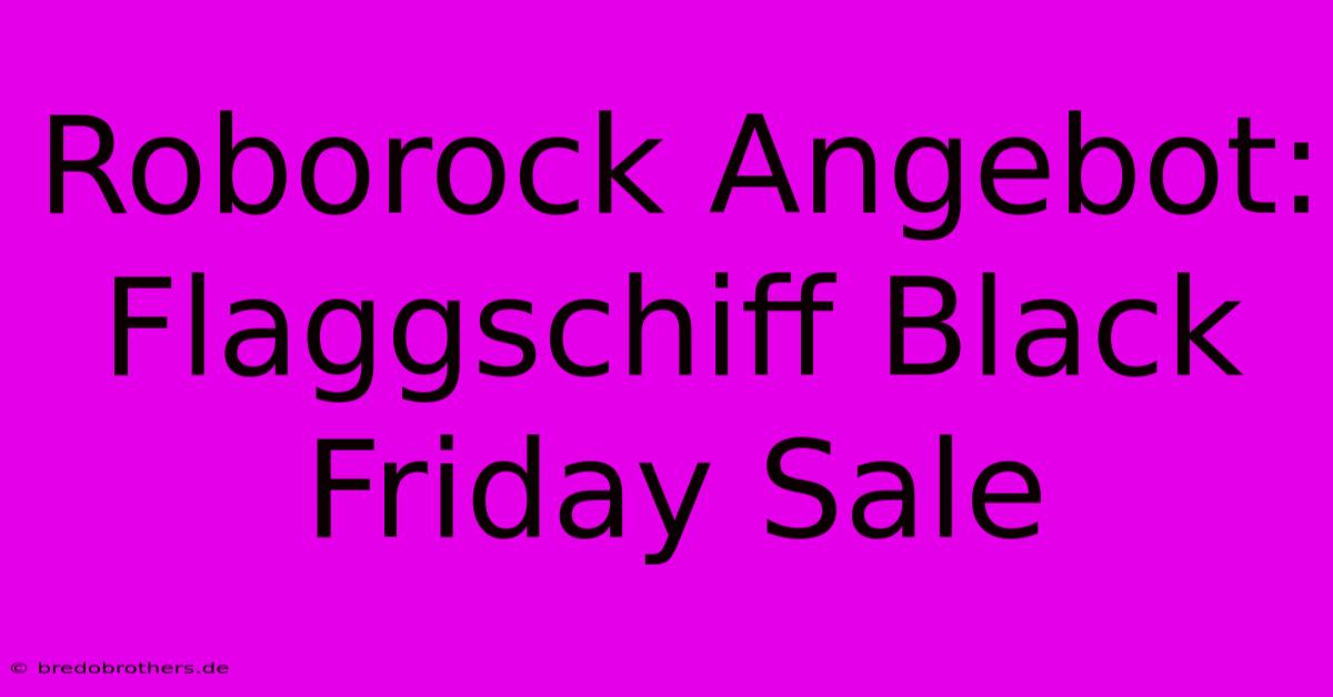 Roborock Angebot: Flaggschiff Black Friday Sale