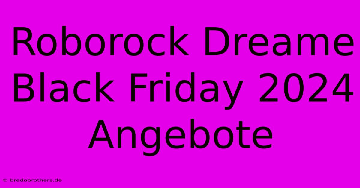 Roborock Dreame Black Friday 2024 Angebote