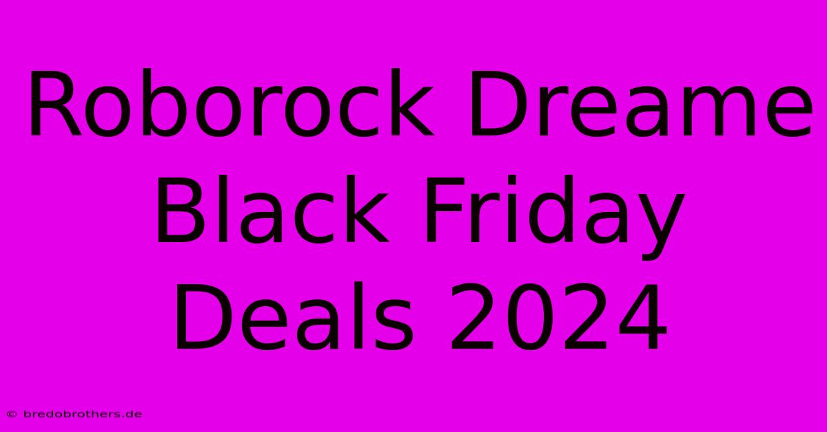 Roborock Dreame Black Friday Deals 2024