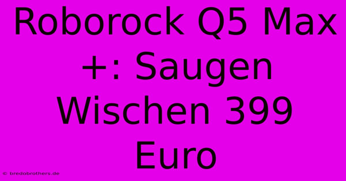 Roborock Q5 Max+: Saugen Wischen 399 Euro