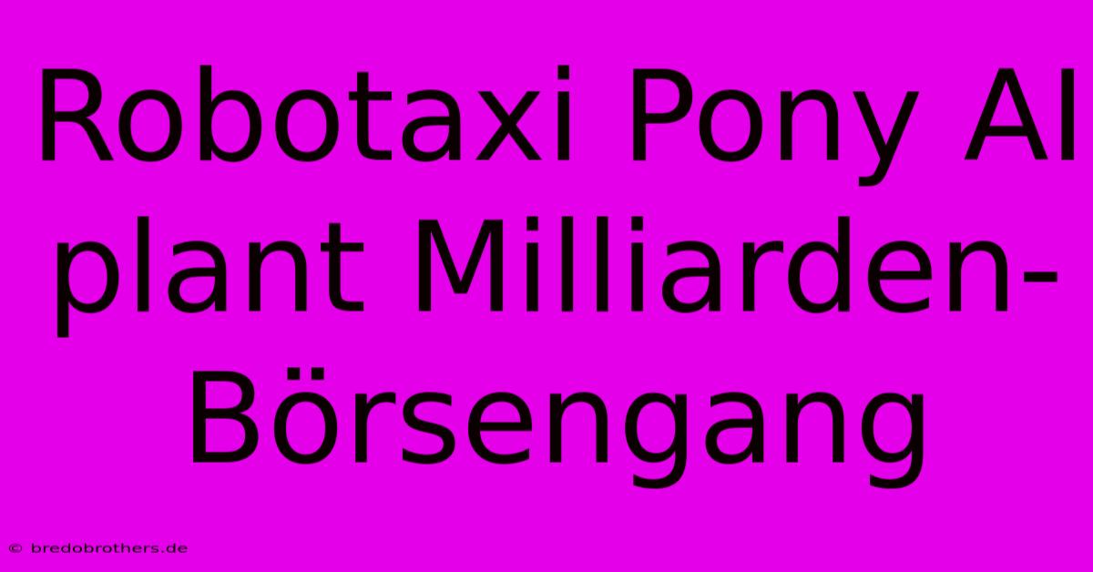 Robotaxi Pony AI Plant Milliarden-Börsengang