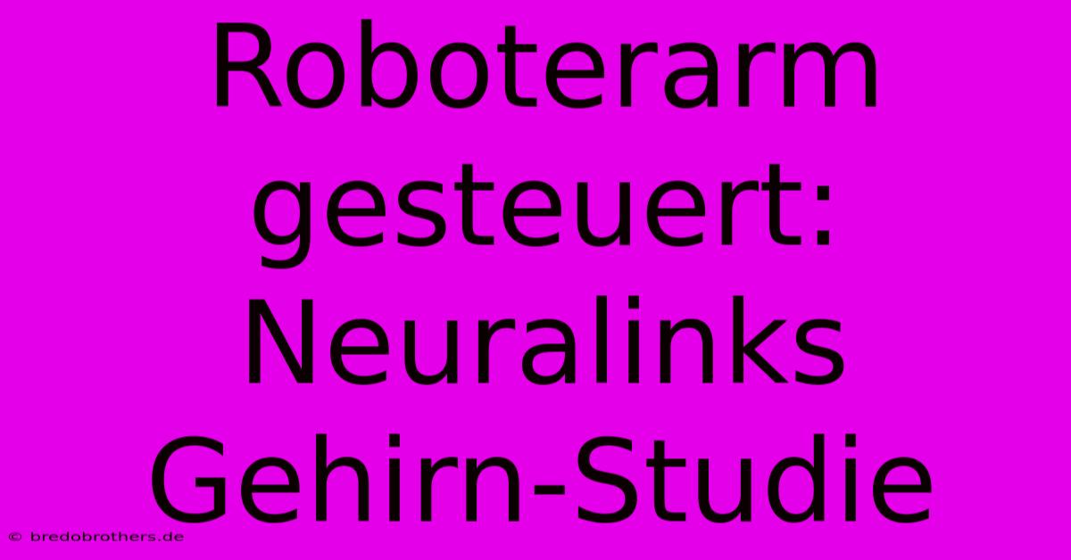 Roboterarm Gesteuert: Neuralinks Gehirn-Studie