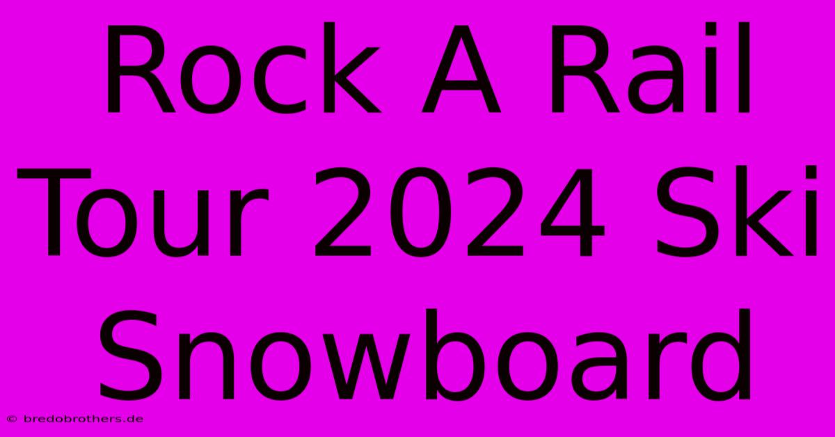 Rock A Rail Tour 2024 Ski Snowboard