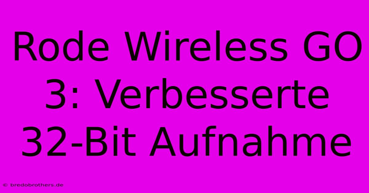 Rode Wireless GO 3: Verbesserte 32-Bit Aufnahme