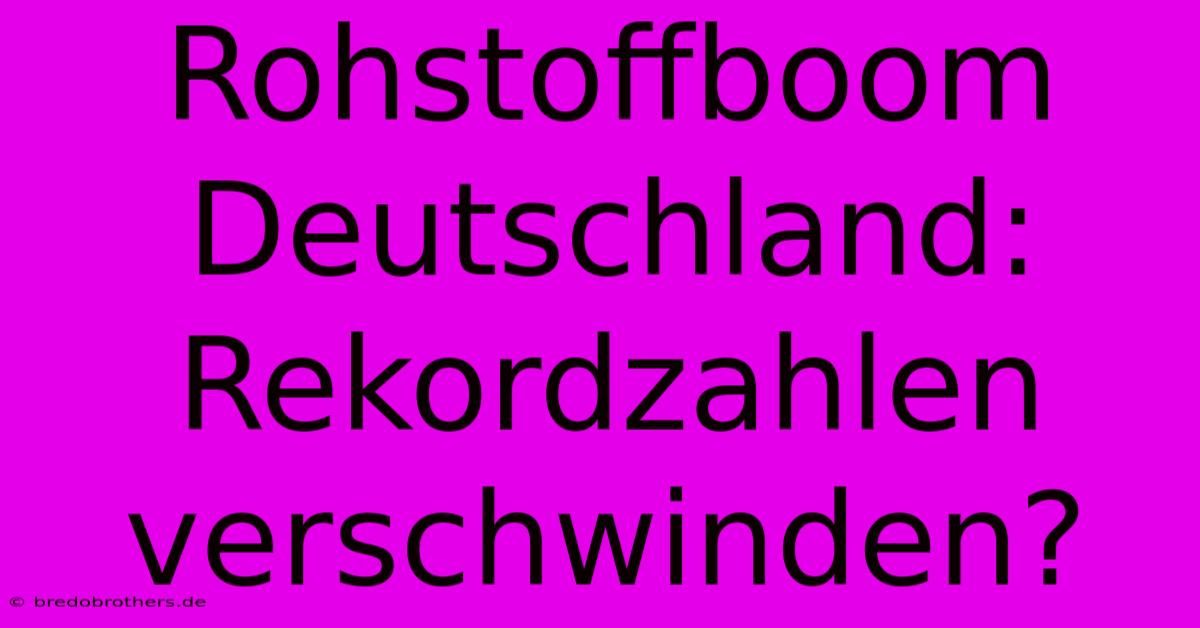 Rohstoffboom Deutschland:  Rekordzahlen Verschwinden?