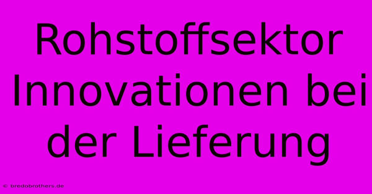 Rohstoffsektor Innovationen Bei Der Lieferung