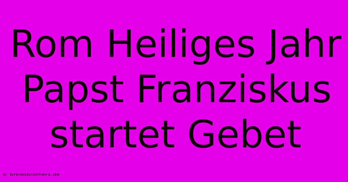 Rom Heiliges Jahr Papst Franziskus Startet Gebet